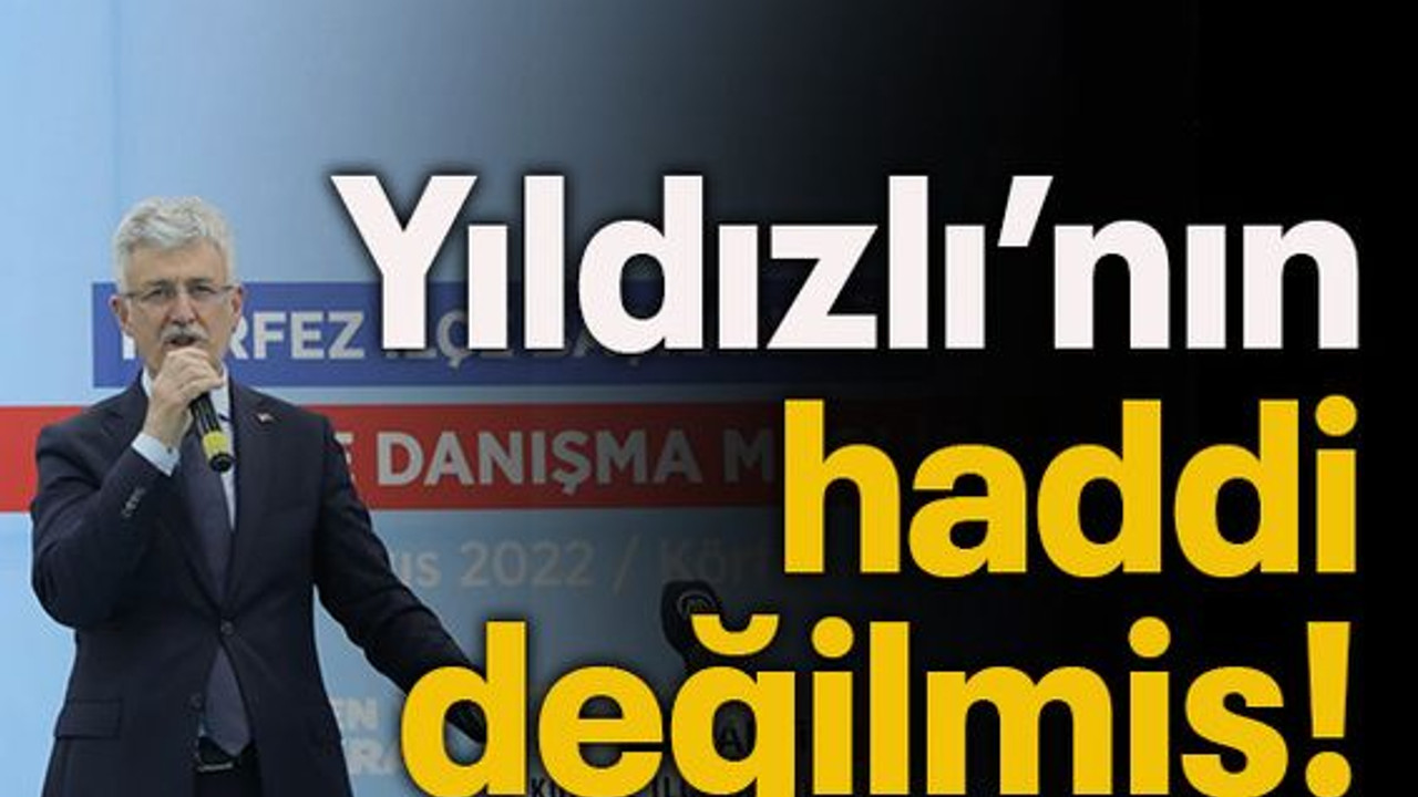 Yıldızlı’nın haddi değilmiş!